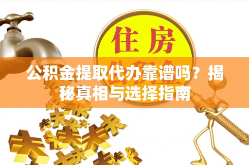宛城公积金提取代办靠谱吗？揭秘真相与选择指南