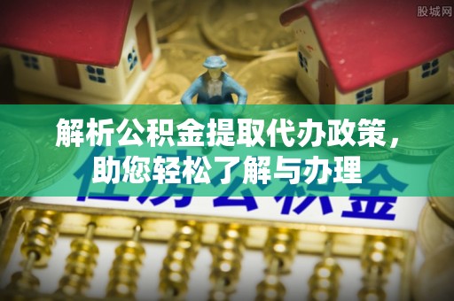 宛城解析公积金提取代办政策，助您轻松了解与办理