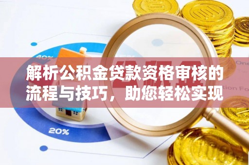 宛城解析公积金贷款资格审核的流程与技巧，助您轻松实现购房梦