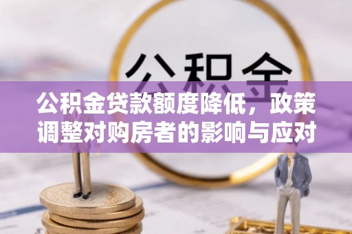 宛城公积金贷款额度降低，政策调整对购房者的影响与应对策略