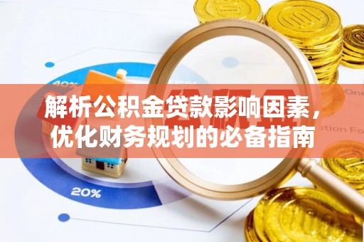 宛城解析公积金贷款影响因素，优化财务规划的必备指南