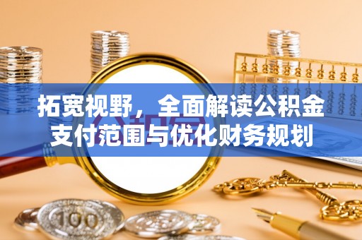 宛城拓宽视野，全面解读公积金支付范围与优化财务规划