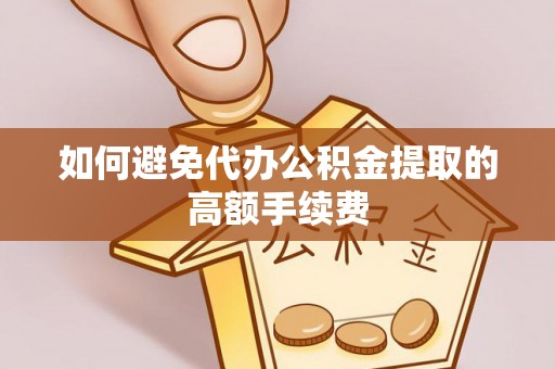 宛城如何避免代办公积金提取的高额手续费