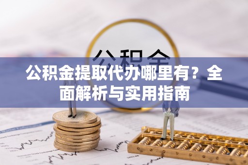 宛城公积金提取代办哪里有？全面解析与实用指南