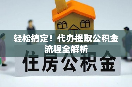 宛城轻松搞定！代办提取公积金流程全解析