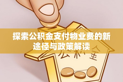 宛城探索公积金支付物业费的新途径与政策解读