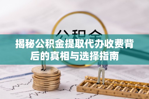 宛城揭秘公积金提取代办收费背后的真相与选择指南