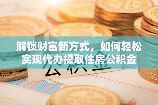宛城解锁财富新方式，如何轻松实现代办提取住房公积金
