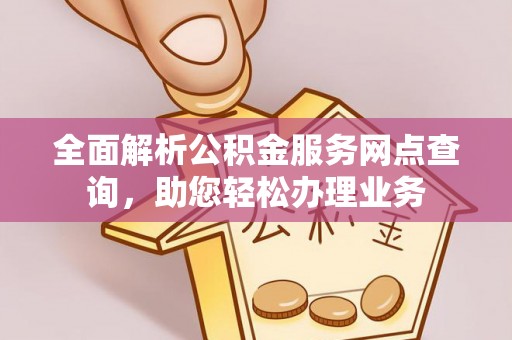 宛城全面解析公积金服务网点查询，助您轻松办理业务