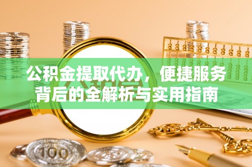 宛城公积金提取代办，便捷服务背后的全解析与实用指南