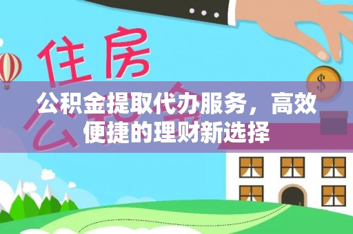 宛城公积金提取代办服务，高效便捷的理财新选择