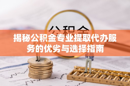 宛城揭秘公积金专业提取代办服务的优劣与选择指南