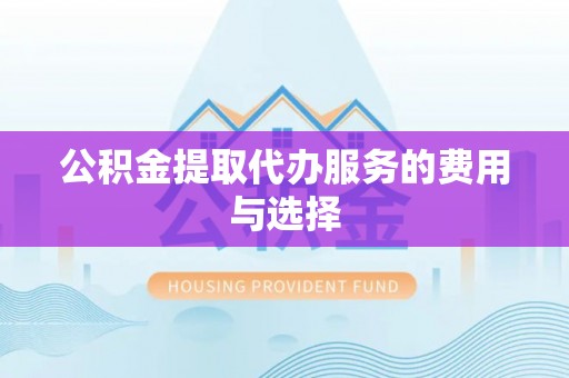 宛城公积金提取代办服务的费用与选择