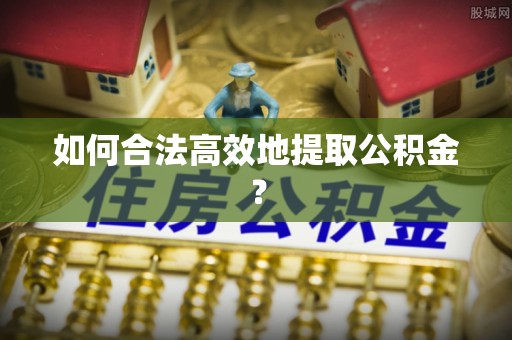 宛城如何合法高效地提取公积金？