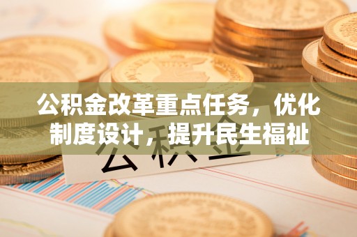 宛城公积金改革重点任务，优化制度设计，提升民生福祉