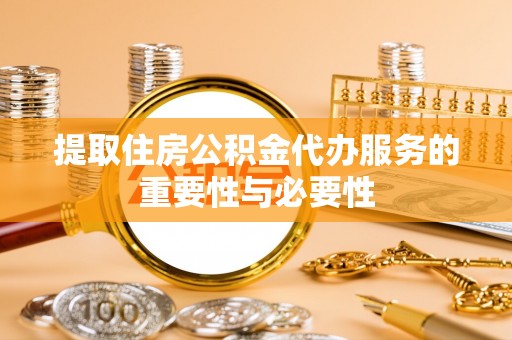 宛城提取住房公积金代办服务的重要性与必要性