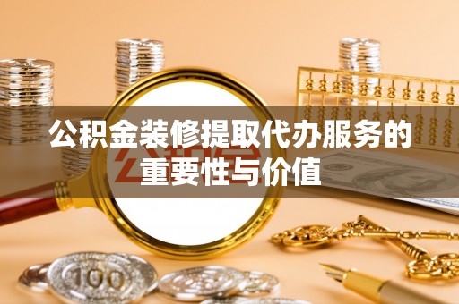 宛城公积金装修提取代办服务的重要性与价值