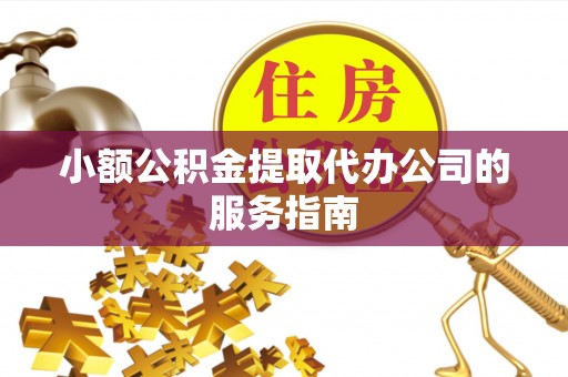 宛城小额公积金提取代办公司的服务指南