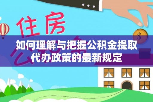 宛城如何理解与把握公积金提取代办政策的最新规定