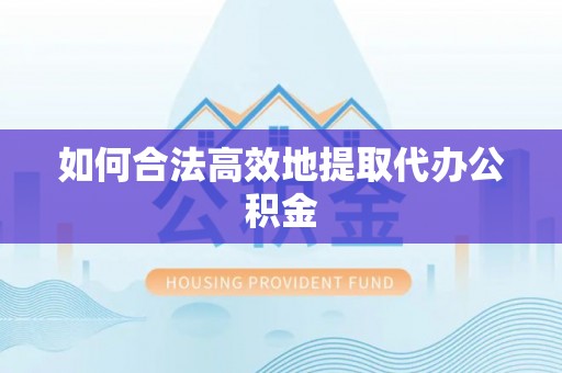 宛城如何合法高效地提取代办公积金