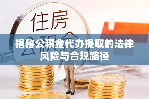 宛城揭秘公积金代办提取的法律风险与合规路径