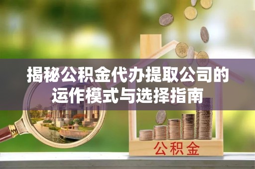 宛城揭秘公积金代办提取公司的运作模式与选择指南