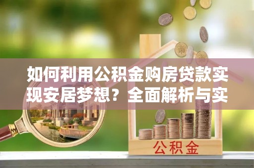 宛城如何利用公积金购房贷款实现安居梦想？全面解析与实用建议