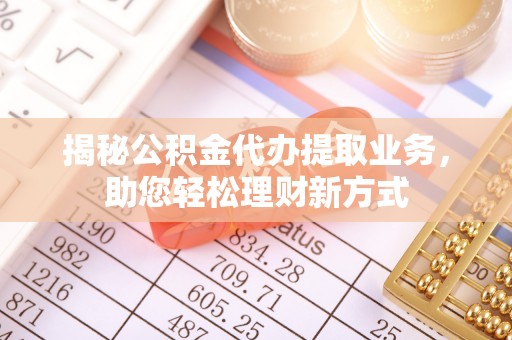 宛城揭秘公积金代办提取业务，助您轻松理财新方式