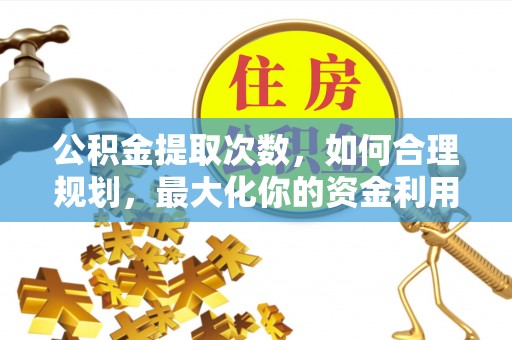 宛城公积金提取次数，如何合理规划，最大化你的资金利用