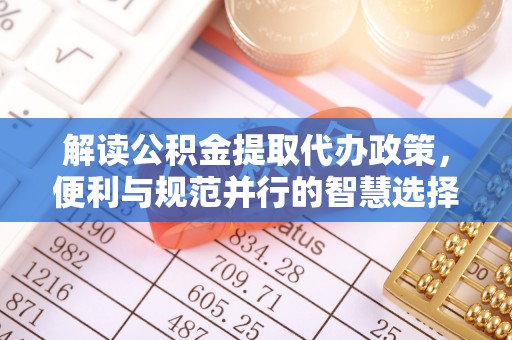 宛城解读公积金提取代办政策，便利与规范并行的智慧选择