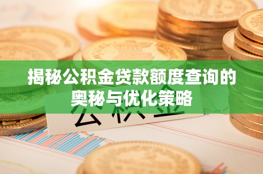 宛城揭秘公积金贷款额度查询的奥秘与优化策略