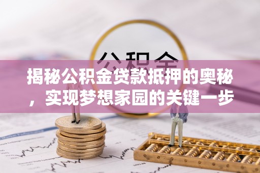 宛城揭秘公积金贷款抵押的奥秘，实现梦想家园的关键一步