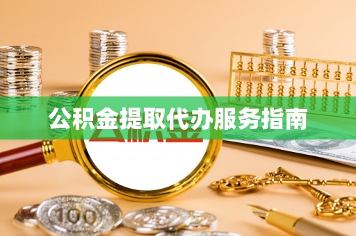 宛城公积金提取代办服务指南