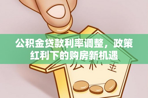 宛城公积金贷款利率调整，政策红利下的购房新机遇