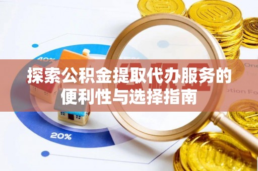 宛城探索公积金提取代办服务的便利性与选择指南