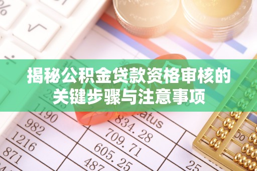 宛城揭秘公积金贷款资格审核的关键步骤与注意事项
