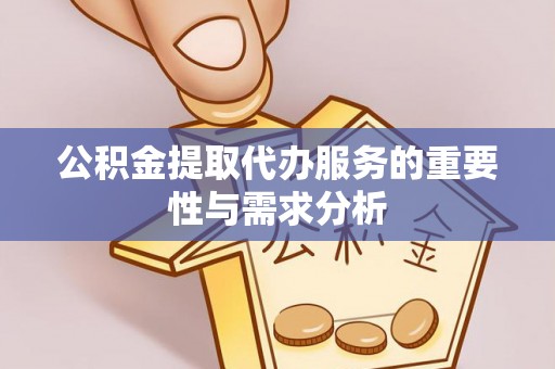 宛城公积金提取代办服务的重要性与需求分析