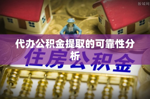 宛城代办公积金提取的可靠性分析