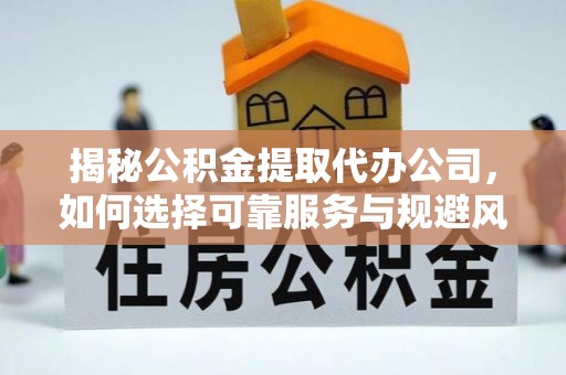 宛城揭秘公积金提取代办公司，如何选择可靠服务与规避风险