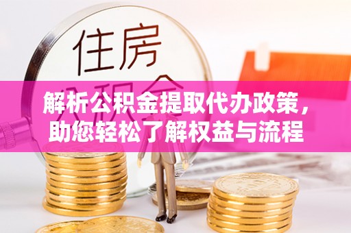 宛城解析公积金提取代办政策，助您轻松了解权益与流程