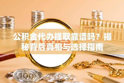 宛城公积金代办提取靠谱吗？揭秘背后真相与选择指南