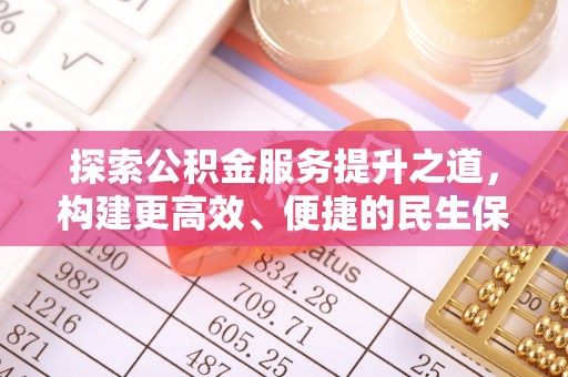 宛城探索公积金服务提升之道，构建更高效、便捷的民生保障体系