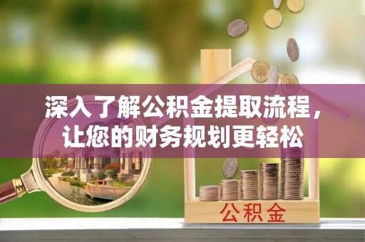 宛城深入了解公积金提取流程，让您的财务规划更轻松
