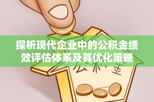 宛城探析现代企业中的公积金绩效评估体系及其优化策略