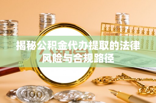 宛城揭秘公积金代办提取的法律风险与合规路径