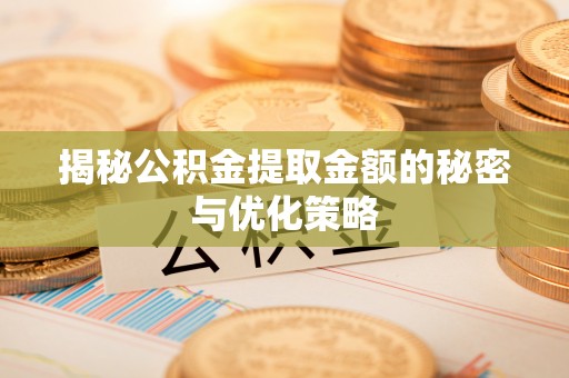 宛城揭秘公积金提取金额的秘密与优化策略