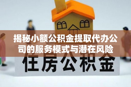 宛城揭秘小额公积金提取代办公司的服务模式与潜在风险