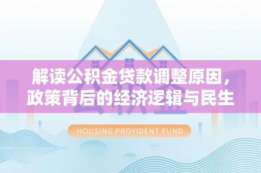 宛城解读公积金贷款调整原因，政策背后的经济逻辑与民生考量