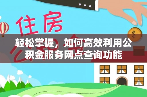 宛城轻松掌握，如何高效利用公积金服务网点查询功能