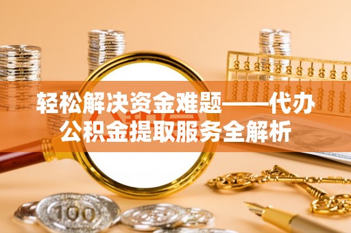 宛城轻松解决资金难题——代办公积金提取服务全解析